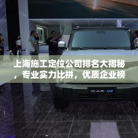 上海施工定位公司排名大揭秘，专业实力比拼，优质企业榜单