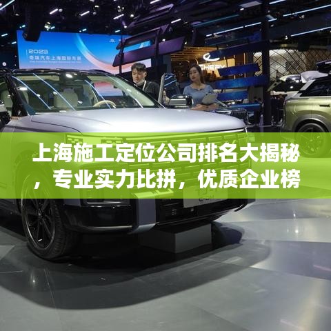 上海施工定位公司排名大揭秘,专业实力比拼,优质企业榜单