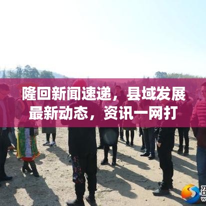 隆回新闻速递,县域发展最新动态,资讯一网打尽