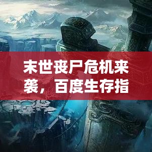 末世丧尸危机来袭,百度生存指南助你逆袭