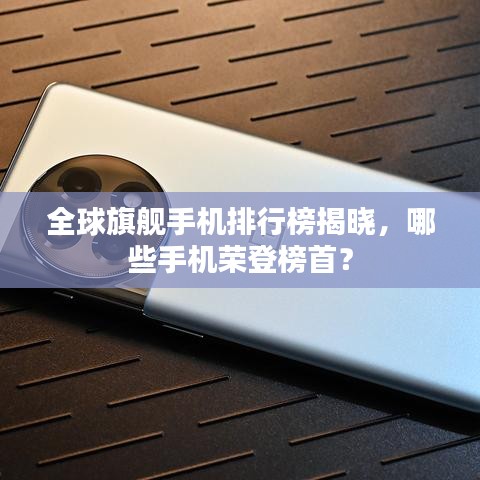 全球旗舰手机排行榜揭晓,哪些手机荣登榜首?