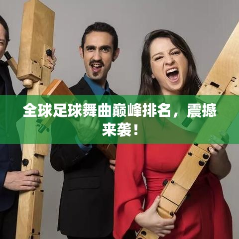 全球足球舞曲巅峰排名,震撼来袭!