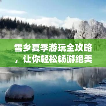 雪乡夏季游玩全攻略,让你轻松畅游绝美风景!