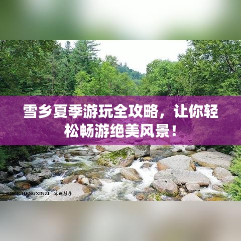 雪乡夏季游玩全攻略,让你轻松畅游绝美风景!