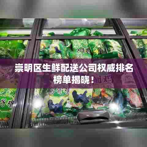 崇明区生鲜配送公司权威排名榜单揭晓!