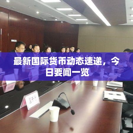 最新国际货币动态速递,今日要闻一览