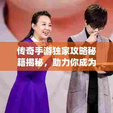 传奇手游独家攻略秘籍揭秘,助力你成为顶尖玩家!