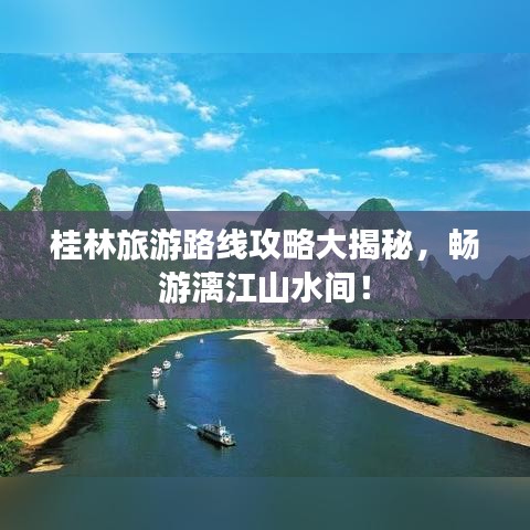 桂林旅游路线攻略大揭秘,畅游漓江山水间!