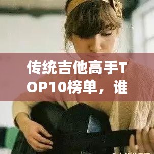 传统吉他高手TOP10榜单，谁登榜首？