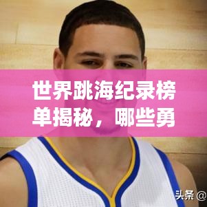 世界跳海纪录榜单揭秘，哪些勇士荣登榜首？