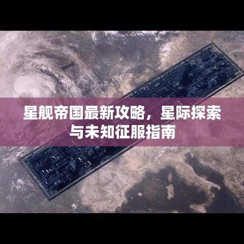 星舰帝国最新攻略,星际探索与未知征服指南