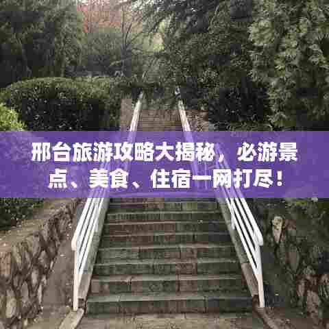 邢台旅游攻略大揭秘,必游景点、美食、住宿一网打尽!