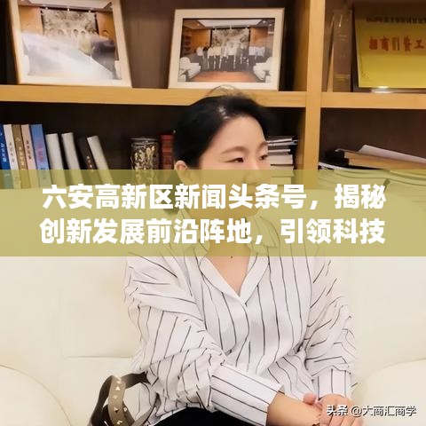 六安高新区新闻头条号,揭秘创新发展前沿阵地,引领科技潮流新动向