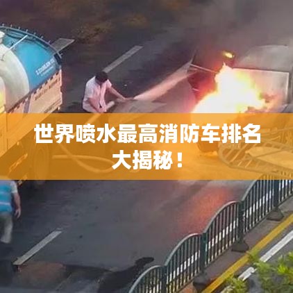 世界喷水最高消防车排名大揭秘！
