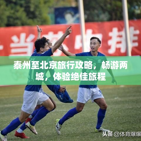 泰州至北京旅行攻略,畅游两城,体验绝佳旅程