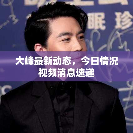 大峰最新动态,今日情况视频消息速递