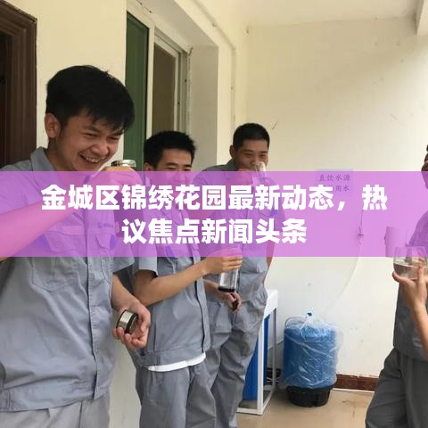 金城区锦绣花园最新动态,热议焦点新闻头条