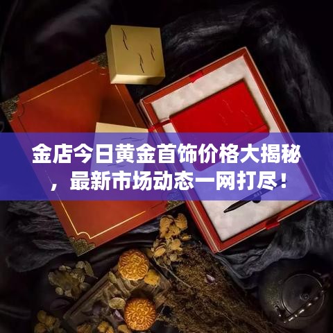 金店今日黄金首饰价格大揭秘,最新市场动态一网打尽!