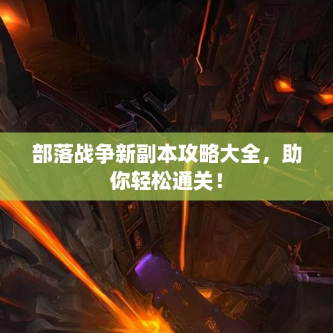 部落战争新副本攻略大全,助你轻松通关!
