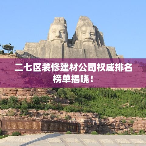 二七区装修建材公司权威排名榜单揭晓!