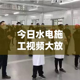 今日水电施工视频大放送，最新动态与细节全掌握