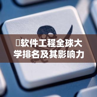 软件工程全球大学排名及其影响力解析