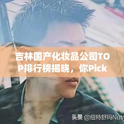 吉林国产化妆品公司TOP排行榜揭晓,你Pick的品牌上榜了吗?