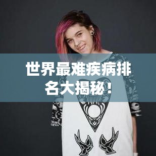 世界最难疾病排名大揭秘!