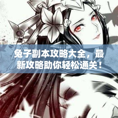 兔子副本攻略大全,最新攻略助你轻松通关!