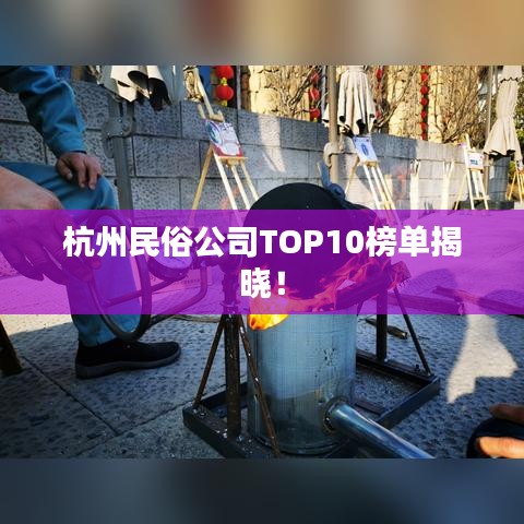 杭州民俗公司TOP10榜单揭晓！
