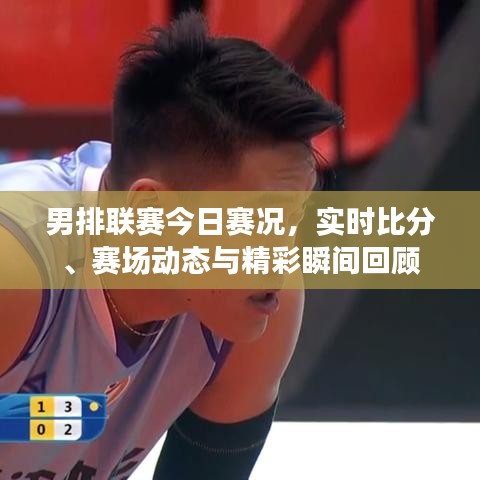 男排联赛今日赛况,实时比分、赛场动态与精彩瞬间回顾