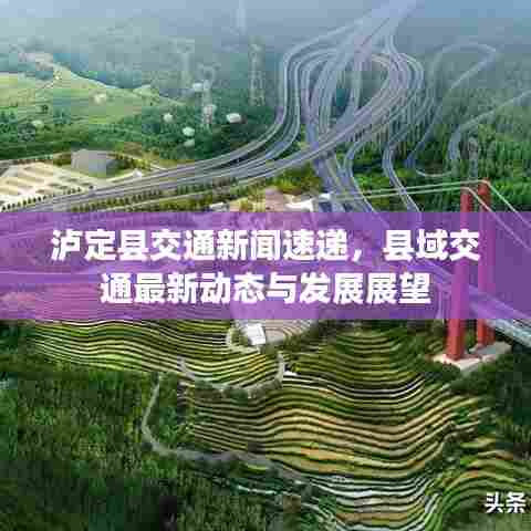 泸定县交通新闻速递,县域交通最新动态与发展展望
