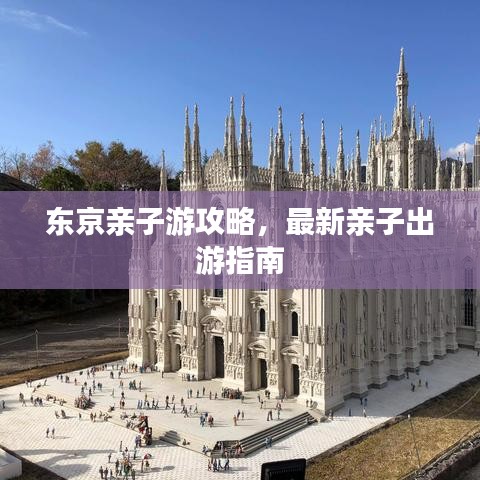 东京亲子游攻略,最新亲子出游指南