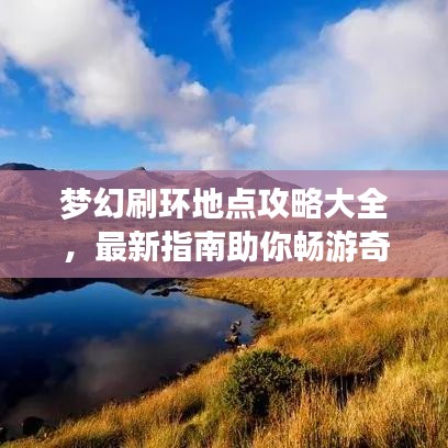 梦幻刷环地点攻略大全,最新指南助你畅游奇幻世界!