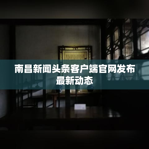 南昌新闻头条客户端官网发布最新动态