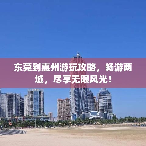 东莞到惠州游玩攻略,畅游两城,尽享无限风光!