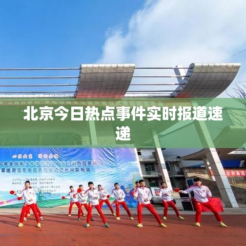 北京今日热点事件实时报道速递