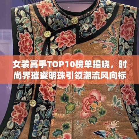女装高手TOP10榜单揭晓,时尚界璀璨明珠引领潮流风向标
