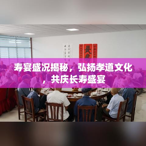 寿宴盛况揭秘,弘扬孝道文化,共庆长寿盛宴