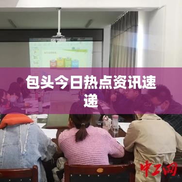 包头今日热点资讯速递