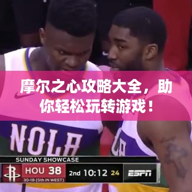 摩尔之心攻略大全,助你轻松玩转游戏!