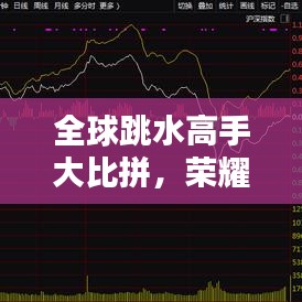 全球跳水高手大比拼,荣耀与挑战并存!