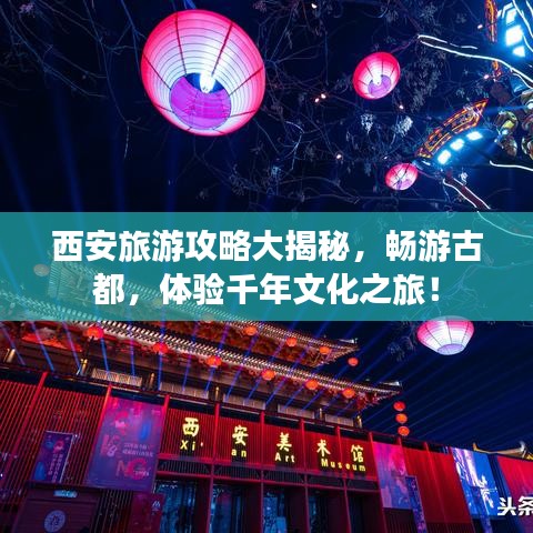 西安旅游攻略大揭秘,畅游古都,体验千年文化之旅!