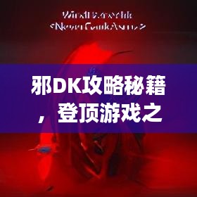 邪DK攻略秘籍，登顶游戏之巅的无敌战术指南