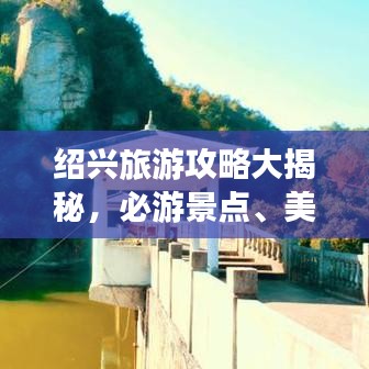 绍兴旅游攻略大揭秘,必游景点、美食、住宿一网打尽!