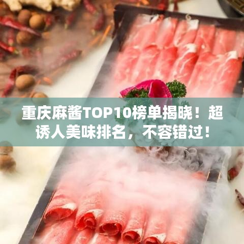 重庆麻酱TOP10榜单揭晓！超诱人美味排名，不容错过！