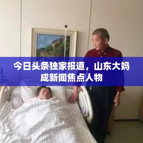 今日头条独家报道,山东大妈成新闻焦点人物