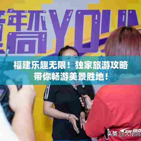 福建乐趣无限!独家旅游攻略带你畅游美景胜地!