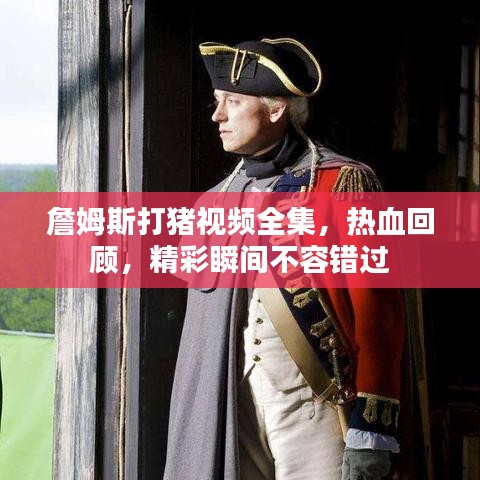 詹姆斯打猪视频全集,热血回顾,精彩瞬间不容错过