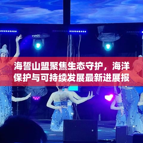 海誓山盟聚焦生态守护,海洋保护与可持续发展最新进展报道